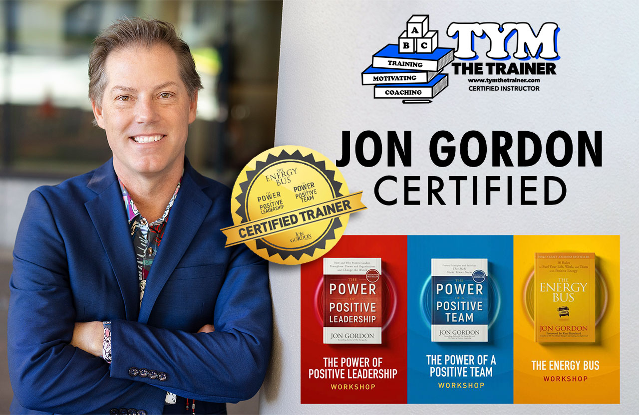 Tym the Trainer is Jon Gordon Certified on courses The Energy Bus, The Energy Bus for Schools, The Power of Positive Leadership, and The Power of Positive Teams